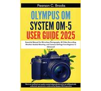 Olympus OM System OM-5 User Guide 2025: Essential Manual for Mirrorless Photography, 4K Video Recording, Weather-Sealed Shooting, and Camera Settings from Beginner to Advanced
