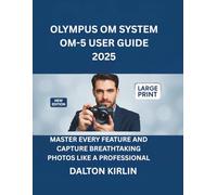 Olympus OM System OM-5 User Guide 2025: Master Every Feature and Capture Breathtaking Photos Like a Professional