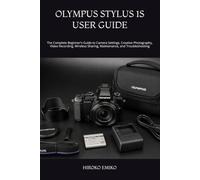 OLYMPUS STYLUS 1S USER GUIDE: The Complete Beginner’s Guide to Camera Settings, Creative Photography, Video Recording, Wireless Sharing, Maintenance, and Troubleshooting