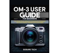 OM-3 User Guide for Beginners: The Ultimate Starter Manual For Computational Photography and Creative Mastery- Gateway to Pro-Level Imaging (Camera Mastery Manuals)