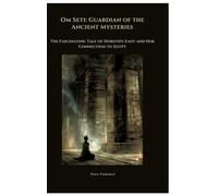 Om Seti: Guardian of the Ancient Mysteries:The Fascinating Tale of Dorothy Eady and Her Connection to Egypt