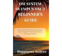 OM SYSTEM OLYMPUS OM-3 BEGINNER'S GUIDE: A Complete Step by Step Manual with Expert Tips and Tricks for Stunning Photos and Videos