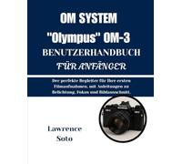 OM SYSTEM „Olympus“ OM-3 BENUTZERHANDBUCH FÜR ANFÄNGER: Der perfekte Begleiter für Ihre ersten Filmaufnahmen, mit Anleitungen zu Belichtung, Fokus und Bildausschnitt.