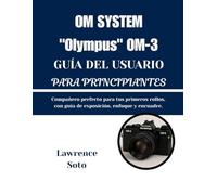 OM SYSTEM "Olympus" OM-3 GUÍA DEL USUARIO PARA PRINCIPIANTES: Compañero perfecto para tus primeros rollos, con guía de exposición, enfoque y encuadre.