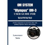 OM SYSTEM "Olympus" OM-3 USER GUIDE FOR BEGINNERS: Perfect companion to your first rolls, with guiding exposure, focus, and framing.