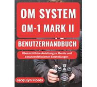 OM SYSTEM OM 1 MARK II BENUTZERHANDBUCH: Übersichtliche Anleitung zu Menüs und benutzerdefinierten Einstellungen