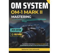 OM SYSTEM OM-1 MARK II MASTERING: The Complete Field Guide to Autofocus, Pro Capture, and Astrophotography Settings for New and Experienced Shooters