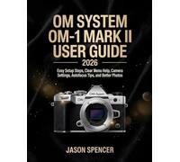 OM System OM-1 Mark II User Guide 2026: Easy Setup Steps, Clear Menu Help, Camera Settings, Autofocus Tips, and Better Photos
