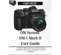 OM System OM-1 Mark II User Guide: A Practical Manual for Setup, Autofocus, High-Resolution Capture, Video, Stabilization, and Field Workflow