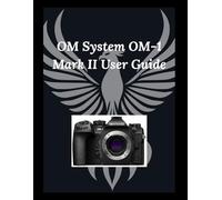 OM System OM-1 Mark II User Guide: The Essential Toolkit