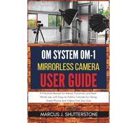 OM System OM-1 Mirrorless Camera User Guide: A Practical Manual for Menus, Functions, and Real-World Use, with Easy-to-Follow Tutorials for Taking Great Photos and Videos from Day One