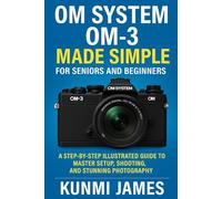 OM System OM-3 Made Simple for Seniors and Beginners: Step-by-Step Illustrated Guide to Setup, Shooting, and Stunning Photography