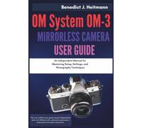 OM System OM-3 Mirrorless Camera User Guide: An Independent Manual for Mastering Setup, Settings, and Photography Techniques