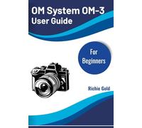 OM System OM-3 User Guide for Beginners: Master Your OM System OM-3 with Ease and Confidence (All Gadget Guides For Beginners)