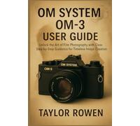 OM SYSTEM OM-3 USER GUIDE: Unlock the Art of Film Photography with Clear, Step-byStep Guidance for Timeless Image Creation