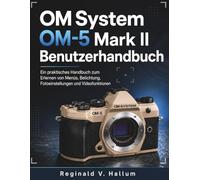 OM System OM-5 Mark II Benutzerhandbuch: Ein praktisches Handbuch zum Erlernen von Menüs, Belichtung, Fotoeinstellungen und Videofunktionen