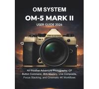OM System OM-5 Mark II User Guide 2026: All-Weather Adventure Photography, CP Button Command, IBIS Mastery, Live Composite, Focus Stacking, and Cinematic 4K Workflows