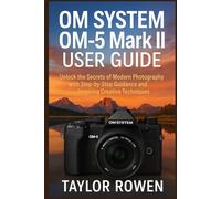 OM SYSTEM OM-5 Mark II USER GUIDE: Unlock the Secrets of Modern Photography with Step-by-Step Lessons and Inspiring Creative Techniques