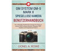 OM System OM-5 MarkII spiegellose Kamera Benutzerhandbuch: Das vollständige Handbuch für Einsteiger bis Profis zur sicheren Beherrschung wetterfester ... IBIS, Autofokus und Computational Features