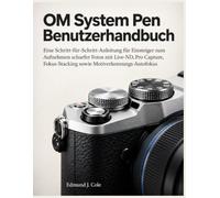 OM System Pen Benutzerhandbuch: Eine Schritt-für-Schritt-Anleitung für Einsteiger zum Aufnehmen scharfer Fotos mit Live-ND, Pro Capture, Fokus-Stacking und Motiverkennungs-Autofokus
