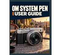 OM SYSTEM PEN USER GUIDE: An Easy-to-Follow Complete Manual for Setup, Exposure, Focus, Stabilization, Video Recording, Connectivity, and Creative Features