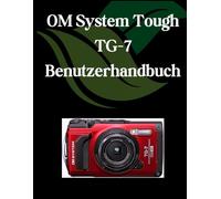 OM System Tough TG-7 Benutzerhandbuch: Ein umfassendes und detailliertes Handbuch für Fotografen und Kreative für Anfänger und Fortgeschrittene, Tipps zur Fehlerbehebung und Erläuterung