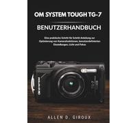 OM SYSTEM TOUGH TG-7 BENUTZERHANDBUCH: Eine praktische Schritt für Schritt-Anleitung zur Optimierung von Kamerafunktionen, benutzerdefinierten Einstellungen, Licht und Fokus.