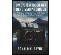 OM System Tough TG-7 Benutzerhandbuch: Praktische Fähigkeiten und Profi-Tipps zur Verbesserung Ihrer Fotografie