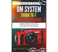 OM System Tough TG-7 Guía del usuario: De Apuntar y Disparar a Profesional: Guía Completa para Dominar Cada Ajuste, Modo y Función Oculta de tu Cámara Sumergible