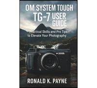 OM System Tough TG-7 User Guide: Practical Skills and Pro Tips to Elevate Your Photography