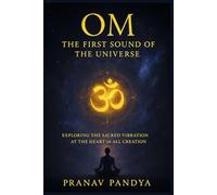 OM - The First Sound of the Universe: Exploring the Sacred Vibration at the Heart of All Creation
