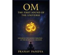 OM - The First Sound of the Universe: Exploring the Sacred Vibration at the Heart of All Creation