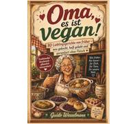 OMA, ES IST VEGAN! 80 - Lieblingsgerichte von früher - neu gekocht, heiß geliebt und garantiert ohne Fleisch - Mehr als ein veganes Kochbuch: Rezepte ... für Leute, die weniger Fleisch essen wollen