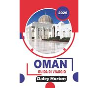 OMAN GUIDA DI VIAGGIO 2026: Esplora le principali attrazioni, i safari nel deserto, le montagne, le spiagge, i siti storici, la cucina locale, dove alloggiare e gli itinerari di viaggio