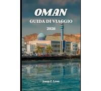 OMAN GUIDA DI VIAGGIO 2026: Scopri i paesaggi più autentici e il patrimonio vivente dell'Arabia
