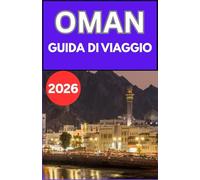 OMAN GUIDA DI VIAGGIO 2026: Un pratico manuale per i visitatori su cultura, trasporti, pianificazione del budget, leggi locali, cibo, consigli sulla ... per un viaggio tranquillo e piacevole.