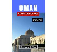 OMAN GUIDE DE VOYAGE 2025-2026: À La Découverte Des Montagnes, Des Marchés Et Des Mystères Du Joyau Secret De L'arabie
