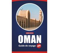 Oman Guide De Voyage 2026: Principales destinations, activités d'aventure, informations culturelles et conseils pratiques pour explorer la péninsule arabique