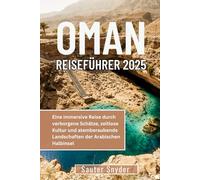 OMAN REISEFÜHRER 2025: Eine immersive Reise durch verborgene Schätze, zeitlose Kultur und atemberaubende Landschaften der Arabischen Halbinsel