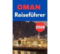 OMAN REISEFÜHRER 2026: Ein praktischer Reiseführer mit Tipps zu Kultur, Transport, Budgetplanung, lokalen Gesetzen, Essen, Sicherheit und sehenswerten ... für eine reibungslose und angenehme Reise