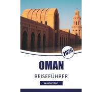 OMAN REISEFÜHRER 2026: Entdecken Sie Berge, Küstenstädte, Wüstenerlebnisse, lokale Küche und praktische Tipps zur Navigation auf der Arabischen Halbinsel