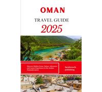 OMAN TRAVEL GUIDE 2025: Discover Hidden Gems, Culture, Adventure, and Luxury Experiences in the Arabian Peninsula's Jewel