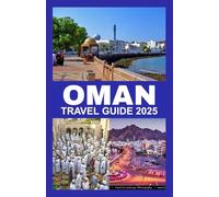 OMAN TRAVEL GUIDE 2025: The Complete Traveler’s Guide to Muscat, Salalah, Nizwa, Desert Safaris, Hidden Wadis, Local Cuisine, Cultural Gems, and Unforgettable Arabian Adventures