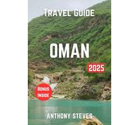 OMAN TRAVEL GUIDE 2025: The Ultimate Guide to Arabian Peninsula Natural Wonders, Hidden Gems, Cultural Treasures and authentic experience