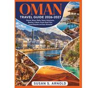 OMAN TRAVEL GUIDE 2026-2027: Muscat, Nizwa, Wadis, Desert Adventures, Beaches, Culture, Scenic Road Trips, Local Etiquette and Easy Itineraries