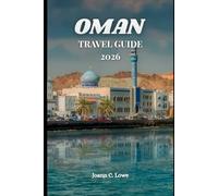OMAN TRAVEL GUIDE 2026: Discover Arabia’s Most Authentic Landscapes and Living Heritage