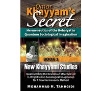 Omar Khayyam’s Secret: Hermeneutics of the Robaiyat in Quantum Sociological Imagination: Book 1: New Khayyami Studies: Quantumizing the Newtonian ... (Tayyebeh East-West Research and Translation)