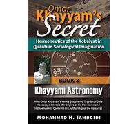 Omar Khayyam’s Secret: Hermeneutics of the Robaiyat in Quantum Sociological Imagination: Book 3: Khayyami Astronomy: How Omar Khayyam’s Newly ... (Tayyebeh East-West Research and Translation)