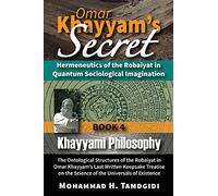 Omar Khayyam’s Secret: Hermeneutics of the Robaiyat in Quantum Sociological Imagination: Book 4: Khayyami Philosophy: The Ontological Structures of ... (Tayyebeh East-West Research and Translation)