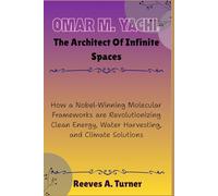 Omar M. Yaghi :The Architect of Infinite Spaces: How a Nobel-Winning Molecular Frameworks are Revolutionizing Clean Energy, Water Harvesting, and Climate Solutions